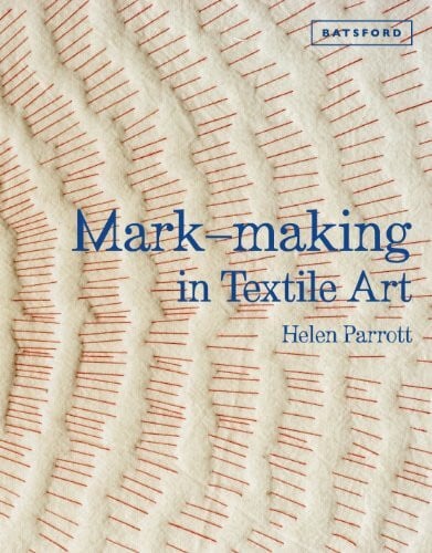 Parrott, Helen Mark-making in Textile Art: Techniques for hand and machine stitching