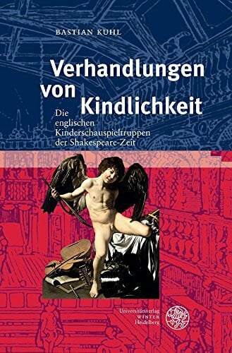 Kuhl, Bastian Verhandlungen von Kindlichkeit: Die englischen Kinderschauspieltruppen der Shakespeare-Zeit (Anglistische Forschungen, Band 460)