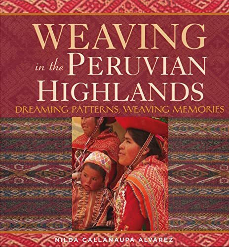 Davis, Wade Weaving in the Peruvian Highlands: Dreaming Patterns, Weaving Memories
