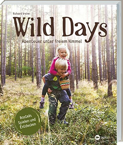 Korch, Dr. Katrin Wild Days: Abenteuer unter freiem Himmel. Outdoor-Aktivitäten für kleine Abenteurer. Basteln, Spielen, Entdecken: 50 Ideen für Familien und ... & Schule. Für Kinder von 5 bis 10 Jahren.