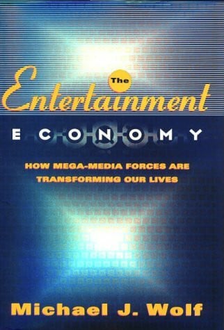Wolf, Michael J. The Entertainment Economy: How Mega-Media Forces Are Transforming Our Lives