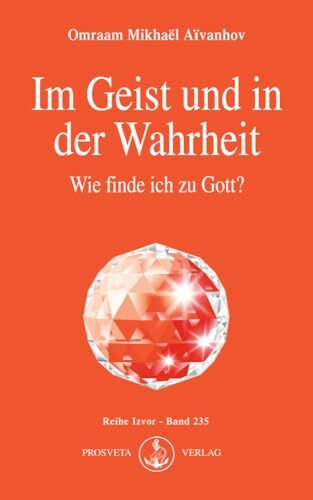 Aivanhov, Omraam Mikhael Im Geist und in der Wahrheit: Wie finde ich zu Gott? (Izvor)