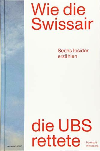 Weissberg, Bernhard Wie die Swissair die UBS rettete: Sechs Insider erzählen