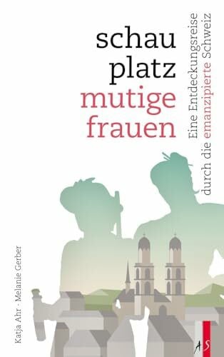 Gerber, Melanie Schauplatz mutige Frauen: Eine Entdeckungsreise durch die emanzipierte Schweiz