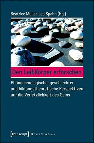 Spahn, Lea Den LeibKörper erforschen: Phänomenologische, geschlechter- und bildungstheoretische Perspektiven auf die Verletzlichkeit des Seins (Soma Studies, Bd. 5)