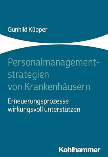 Küpper, Gunhild Personalmanagementstrategien von Krankenhäusern: Erneuerungsprozesse wirkungsvoll unterstützen
