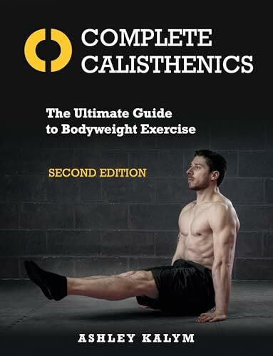 Kalym, Ashley Complete Calisthenics: The Ultimate Guide to Bodyweight Exercise