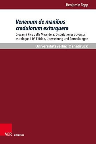 Benjamin Venenum de manibus credulorum extorquere: Giovanni Pico della Mirandola: Disputationes adversus astrologos I-IV. Edition, Übersetzung und Anmerkungen