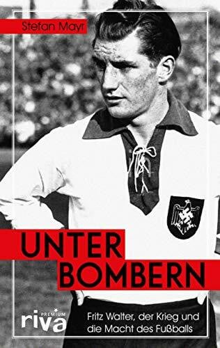 Mayr-Uhlmann, Stefan Unter Bombern: Fritz Walter, der Krieg und die Macht des Fußballs