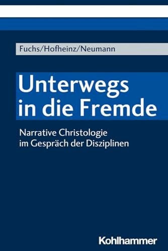 Neumann, Nils Unterwegs in die Fremde: Narrative Christologie im Gespräch der Disziplinen