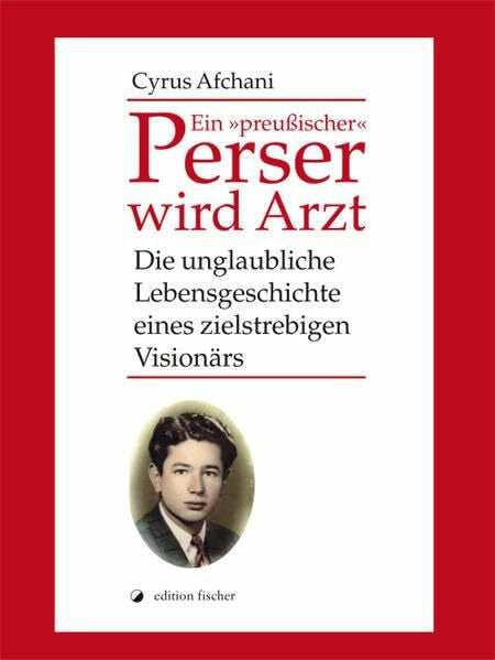Afchani, Cyrus Ein 'preußischer' Perser wird Arzt: Die unglaubliche Lebensgeschichte eines zielstrebigen Visionärs