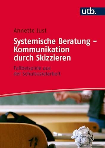Annette Just Systemische Beratung - Kommunikation durch Skizzieren: Fallbeispiele aus der Schulsozialarbeit