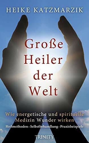 Katzmarzik, Heike Große Heiler der Welt: Wie energetische und spirituelle Medizin Wunder wirken