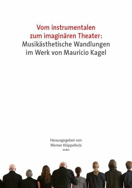 Klüppelholz, Werner Vom instrumentalen zum imaginären Theater: Musikästhetische Wandlungen im Werk von Mauricio Kagel: Musikästhetische Wandlungen im Werk von Mauricio ... an der Universität Siegen, 28.-30. 6. 2007