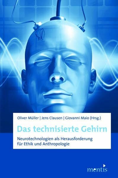 Maio, Giovanni Das technisierte Gehirn: Neurotechnologien als Herausforderung für Ethik und Anthropologie