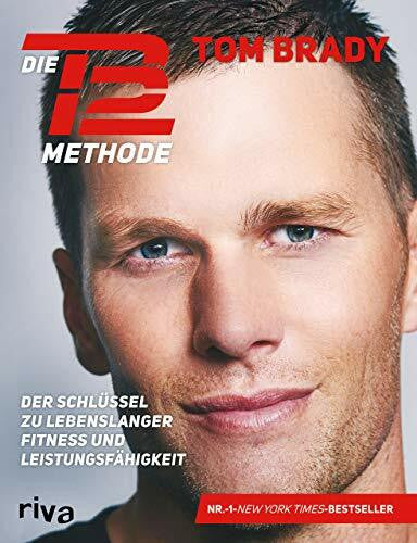 Brady, Tom Die TB12-Methode: Der Schlüssel zu lebenslanger Fitness und Leistungsfähigkeit. Mit vielen Übungen für Kraft, Mobilität und Flexibilität, Ernährungsprogramm, Rezepten und persönlichen Anekdoten