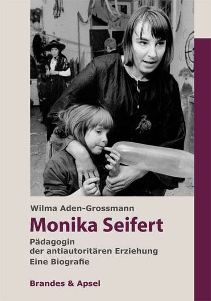 Wilma Aden-Grossmann Monika Seifert: Pädagogin der antiautoritären Erziehung. Eine Biografie: Pädagogin der antiautoritären Erziehung. Eine Biografie.. Eine Biografie