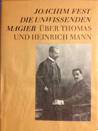 Fest, Joachim Die unwissenden Magier. Über Thomas und Heinrich Mann