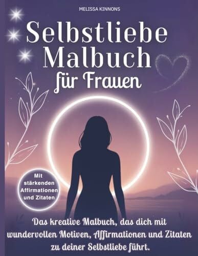Kinnons, Melissa Selbstliebe Malbuch für Frauen: Das kreative Malbuch, das dich mit wundervollen Motiven, Affirmationen und Zitaten zu deiner Selbsliebe führt.