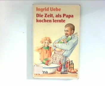Uebe, Ingrid Die Zeit, als Papa kochen lernte (Arena Taschenbücher)
