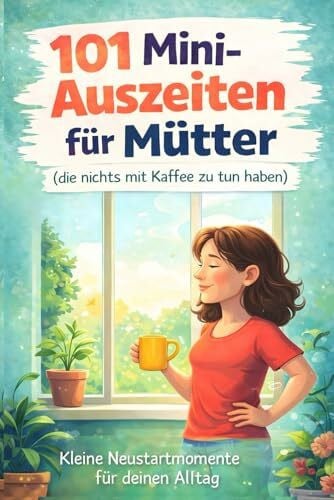 Klartext, Carla 101 Mini-Auszeiten für Mütter (die nichts mit Kaffee zu tun haben): Kleine Neustartmomente für deinen Alltag