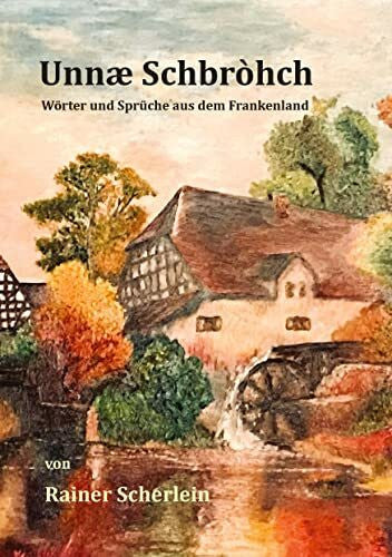 Scherlein, Rainer Unnæ Schbrohch Franken,fränkische Wörter,fränkische Sprüche,heitere Illustrationen auf fränkisch,Franconia,Franconian,fränkischer Dialekt,fränkische ... Projekt zum Sammeln fränkischer Wörter,