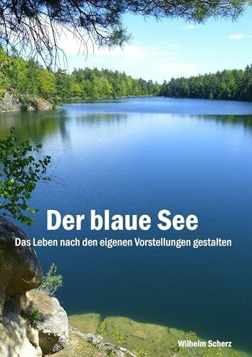 Scherz, Wilhelm Der blaue See: Das Leben nach den eigenen Vorstellungen gestalten