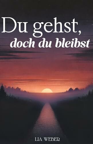 Weber, Lia Du gehst, doch du bleibst: Geschichten und Sprüche über Abschied, Erinnerungen und die Kraft des Weiterlebens