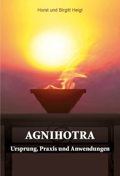 Heigl, Horst und Birgitt Agnihotra: Ursprung, Praxis und Anwendungen