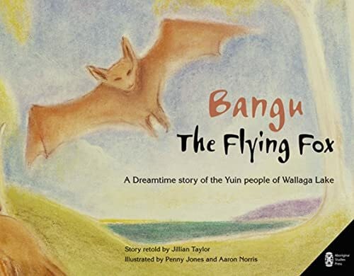 Taylor, Jillian Bangu the Flying Fox: A Dreamtime story of the Yuin people of Wallaga Lake
