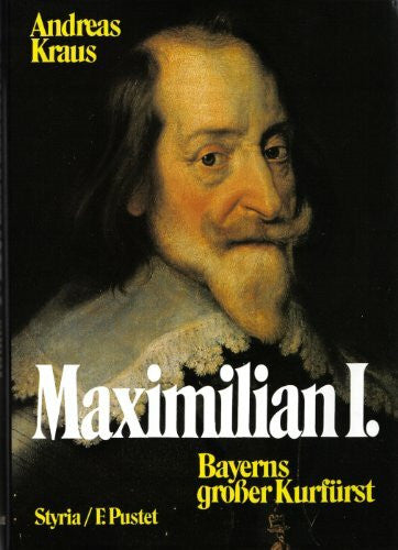Andreas Kraus Maximilian I. - Bayerns großer Kurfürst
