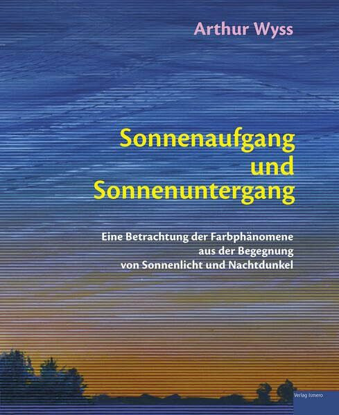 Wyss, Arthur Sonnenaufgang und Sonnenuntergang: Eine Betrachtung der Farbphänomene aus der Begegnung von Sonnenlicht und Nachtdunkel