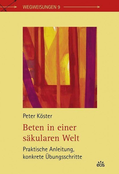 Köster, Peter Beten in einer säkularen Welt: Praktische Anleitung, konkrete Übungsschritte (Wegweisungen)