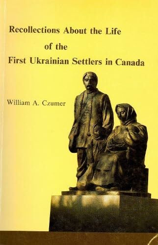 Czumer, William A. Recollections About the Life of the First Ukrainian Settlers in Canada