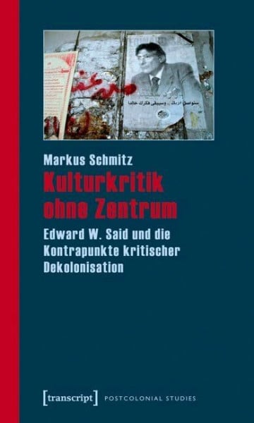 Schmitz, Markus Kulturkritik ohne Zentrum: Edward W. Said und die Kontrapunkte kritischer Dekolonisation (Postcolonial Studies)