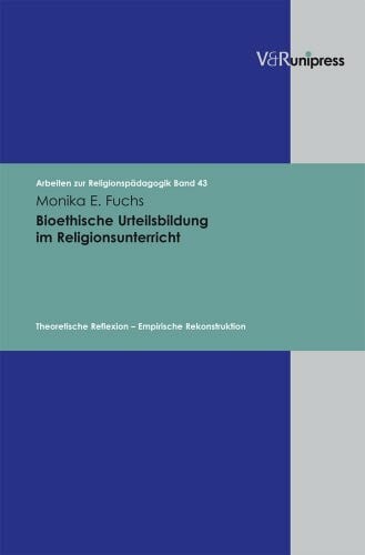 Monika E. Fuchs Bioethische Urteilsbildung im Religionsunterricht: Theoretische Reflexion - Empirische Rekonstruktion (Arbeiten zur Religionspädagogik (ARP), Band 43)