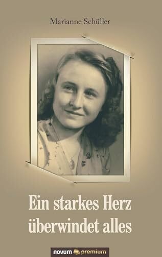 Schüller, Marianne Ein starkes Herz überwindet alles: Meine Erlebnisse mit allen Höhen und Tiefen