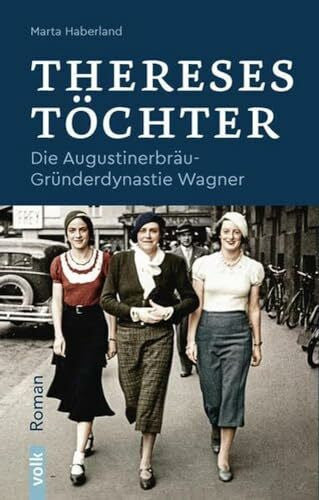 Marta Haberland Thereses Töchter: Die Augustinerbräu-Gründerdynastie Wagner. Roman