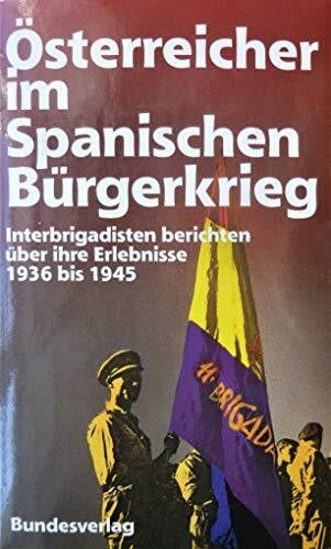 Österreich im Spanischen Bürgerkrieg. Interbrigadisten berichten über ihre Erlebnisse von 1936-1945