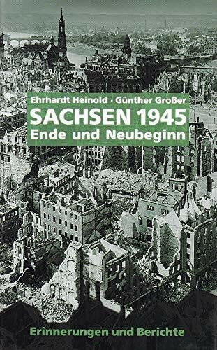 Günther Großer Sachsen 1945: Ende und Neubeginn. Erinnerungen von Zeitzeugen