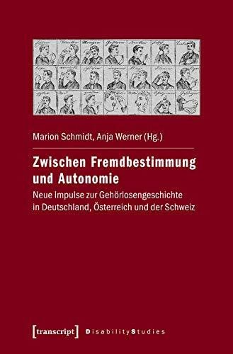 Marion Schmidt Zwischen Fremdbestimmung und Autonomie: Neue Impulse zur Gehörlosengeschichte in Deutschland, Österreich und der Schweiz (Disability Studies. Körper - Macht - Differenz, Bd. 14)