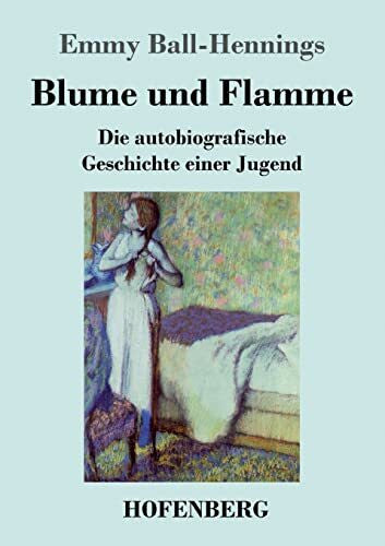 Ball-Hennings, Emmy Blume und Flamme: Die autobiografische Geschichte einer Jugend