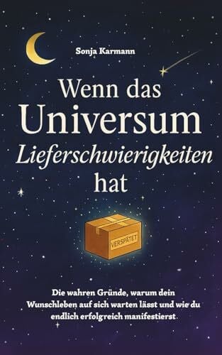 Karmann, Sonja Wenn das Universum Lieferschwierigkeiten hat. Die wahren Gründe, warum dein Wunschleben auf sich warten lässt und wie du endlich erfolgreich manifestierst