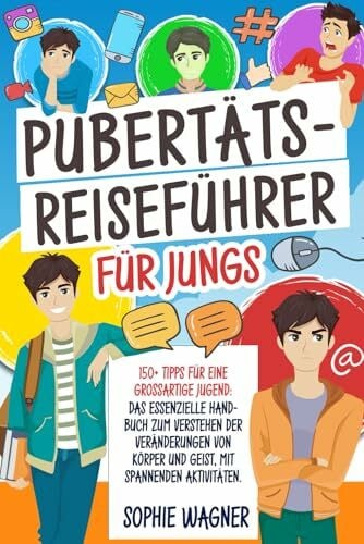 Wagner, Sophie Pubertäts-Reiseführer für Jungs: 150+ Tipps für eine Großartige Jugend: Das Essenzielle Handbuch zum Verstehen der Veränderungen von Körper und Geist, mit Spannenden Aktivitäten