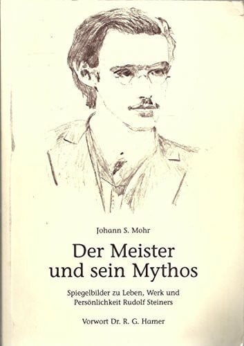 Mohr, Johann S. Der Meister und sein Mythos : Spiegelbilder zu Leben, Werk und Persönlichkeit Rudolf Steiners