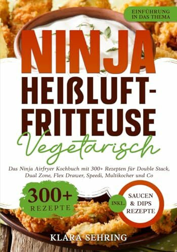 Sehring, Klara Ninja Heißluftfritteuse Vegetarisch: Das Ninja Airfryer Kochbuch mit 300+ Rezepten für Double Stack, Dual Zone, Flex Drawer, Speedi, Multikocher und Co.