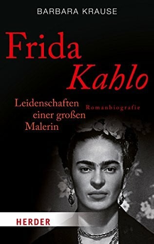 Krause, Barbara Frida Kahlo: Leidenschaften einer großen Malerin. Romanbiografie (HERDER spektrum)