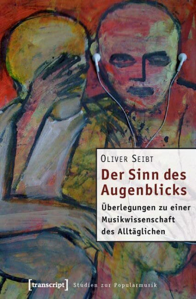 Seibt, Oliver Der Sinn des Augenblicks: Überlegungen zu einer Musikwissenschaft des Alltäglichen (Studien zur Popularmusik)