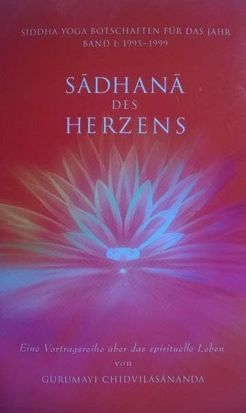 Chidvilasananda, Gurumayi Sadhana des Herzens: Eine Vortragsreihe über das spirituelle Leben von Gurumayi Chidvilasananda. Band I