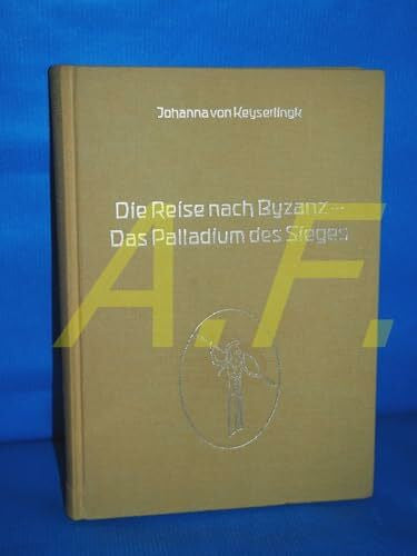 Keyserlingk, Johanna von Die Reise nach Byzanz - Das Palladium des Sieges: Hrsg. v. Adalbert Graf von Keyserlingk